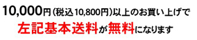 10,800円(税込)以上のお買い上げで左記基本送料が無料になります。